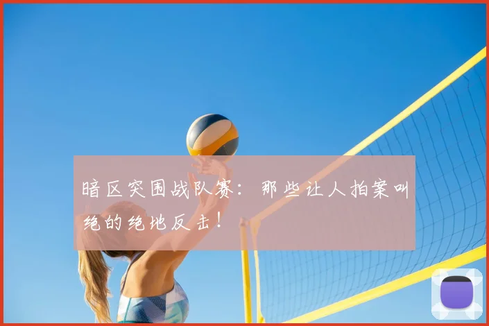 暗区突围战队赛:那些让人拍案叫绝的绝地反击!
