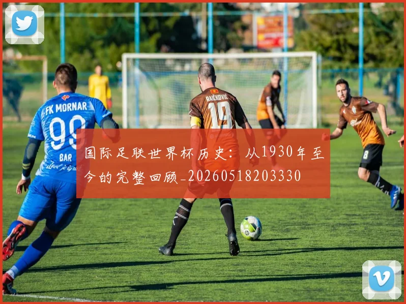 国际足联世界杯历史:从1930年至今的完整回顾_20260518203330