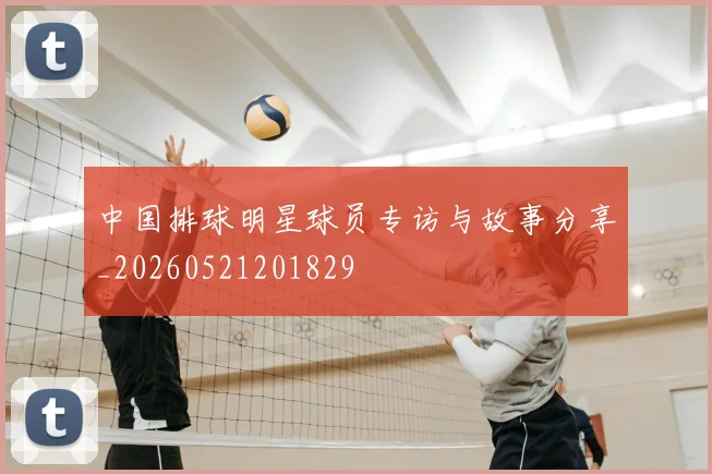 中国排球明星球员专访与故事分享_20260521201829