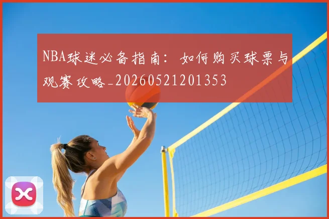 NBA球迷必备指南:如何购买球票与观赛攻略_20260521201353