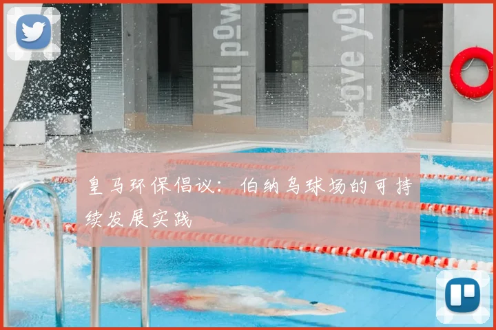 皇马环保倡议：伯纳乌球场的可持续发展实践