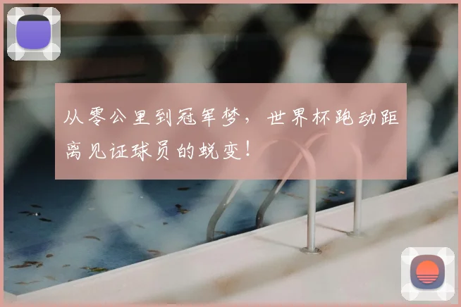 从零公里到冠军梦，世界杯跑动距离见证球员的蜕变！