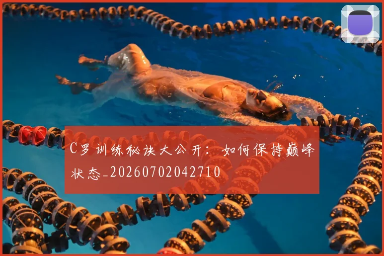 C罗训练秘诀大公开：如何保持巅峰状态_20260702042710