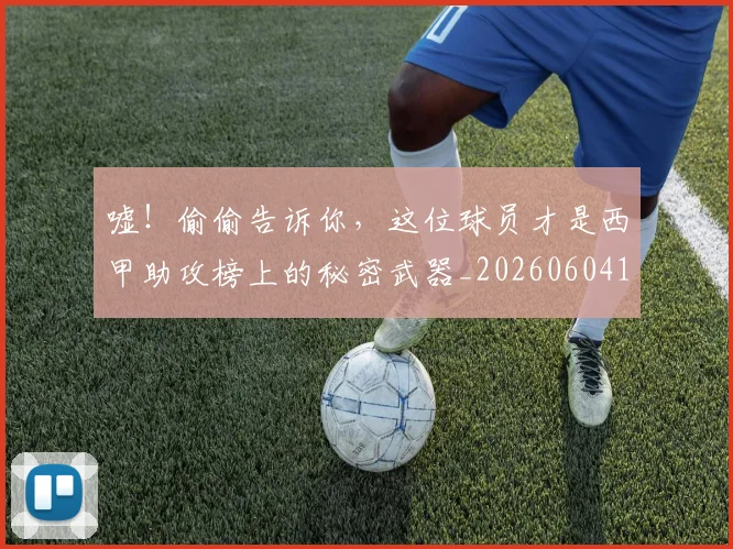 嘘！偷偷告诉你，这位球员才是西甲助攻榜上的秘密武器_20260604144252_20260707013112