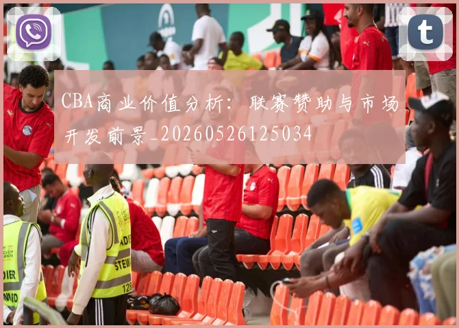CBA商业价值分析：联赛赞助与市场开发前景_20260526125034