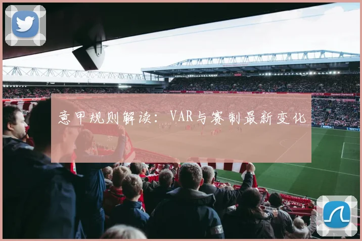 意甲规则解读：VAR与赛制最新变化