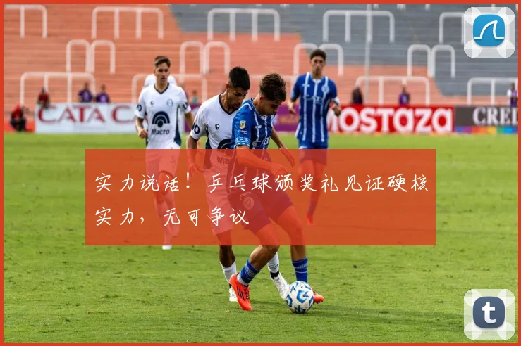 实力说话!乒乓球颁奖礼见证硬核实力,无可争议