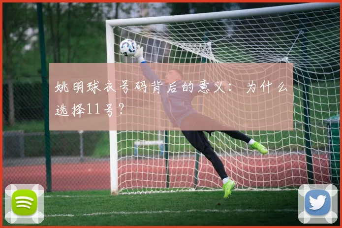 姚明球衣号码背后的意义:为什么选择11号?