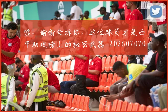 嘘！偷偷告诉你，这位球员才是西甲助攻榜上的秘密武器_20260707013112