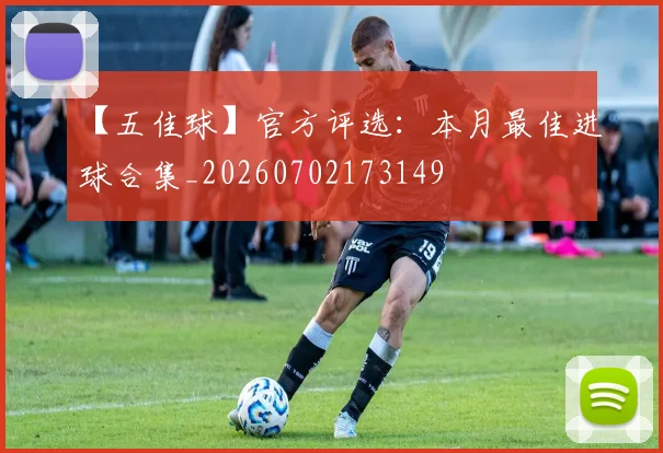 【五佳球】官方评选:本月最佳进球合集_20260702173149