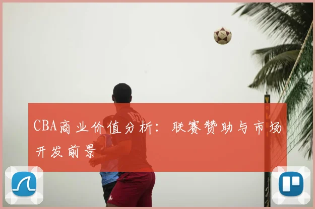 CBA商业价值分析：联赛赞助与市场开发前景