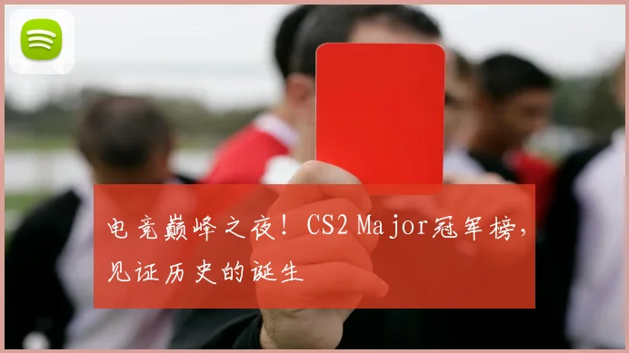 电竞巅峰之夜!CS2 Major冠军榜,见证历史的诞生