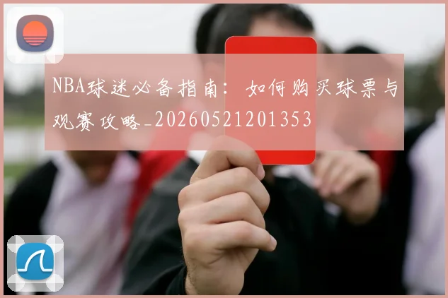 NBA球迷必备指南:如何购买球票与观赛攻略_20260521201353