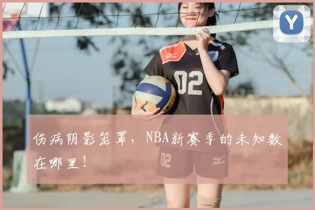 伤病阴影笼罩，NBA新赛季的未知数在哪里！