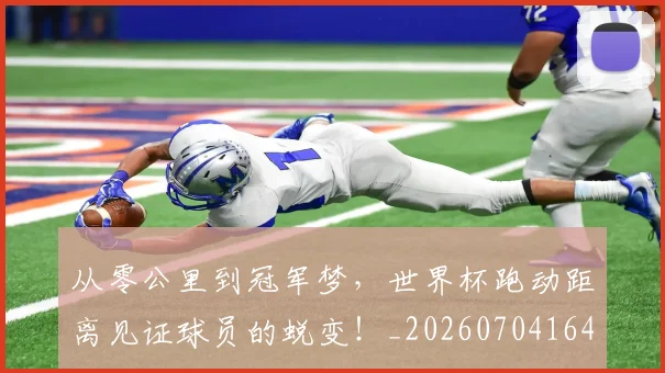 从零公里到冠军梦,世界杯跑动距离见证球员的蜕变!_20260704164828
