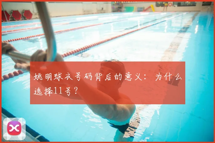 姚明球衣号码背后的意义:为什么选择11号?