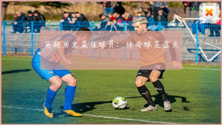 英超历史最佳球员：传奇球星盘点