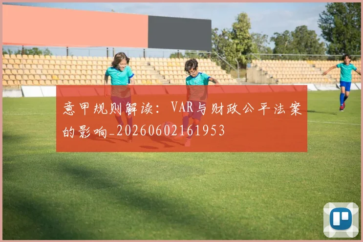 意甲规则解读:VAR与财政公平法案的影响_20260602161953