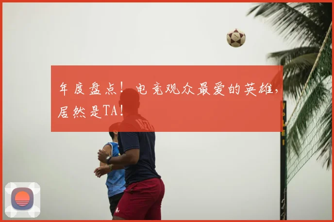 年度盘点！电竞观众最爱的英雄，居然是TA！