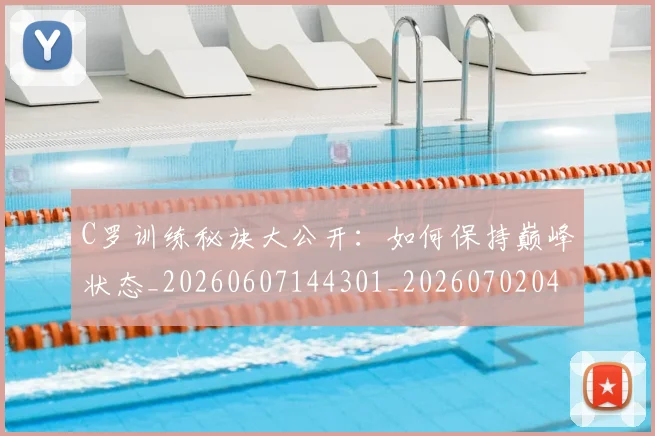 C罗训练秘诀大公开:如何保持巅峰状态_20260607144301_20260702042715