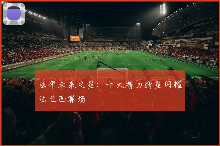法甲未来之星：十大潜力新星闪耀法兰西赛场