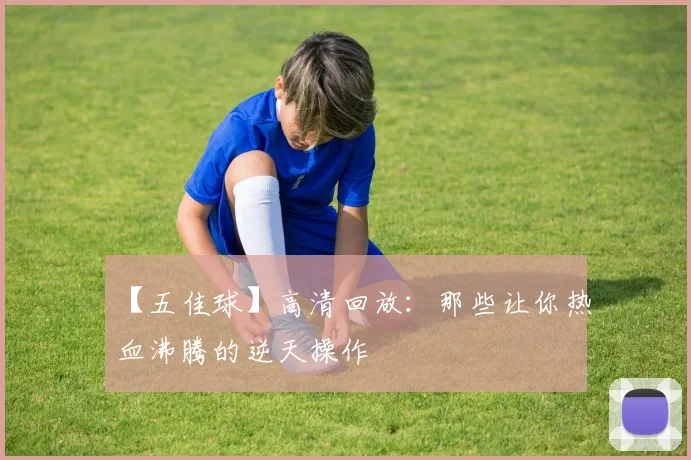 【五佳球】高清回放：那些让你热血沸腾的逆天操作