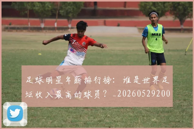 足球明星年薪排行榜:谁是世界足坛收入最高的球员?_20260529200819